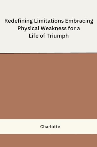 Redefining Limitations Embracing Physical Weakness for a Life of Triumph von Self