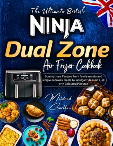 The Ultimate British Ninja Dual Zone Air Fryer Cookbook: Scrumptious Recipes from Family Roasts and Simple Midweek Meals to Indulgent Desserts. All with Colourful Pictures