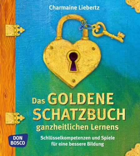 Das goldene Schatzbuch ganzheitlichen Lernens: Schlüsselkompetenzen und Spiele für eine bessere Bildung