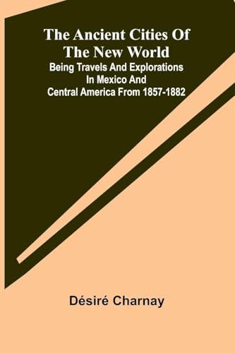 The Ancient Cities of the New World; Being Travels and Explorations in Mexico and Central America From 1857-1882 von Alpha Edition