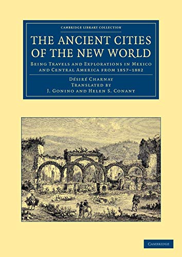 The Ancient Cities of the New World: Being Travels and Explorations in Mexico and Central America from 1857 1882 (Cambridge Library Collection - Archaeology)