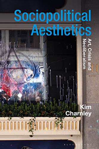 Sociopolitical Aesthetics: Art, Crisis and Neoliberalism (Radical Aesthetics-Radical Art)