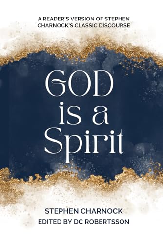God Is A Spirit: A Reader's Version Of Stephen Charnock's Classic Discourse von Independently published