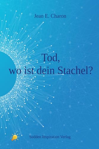 Tod, wo ist dein Stachel: Die Unsterblichkeit des Bewusstseins von Sudden Inspiration Verlag