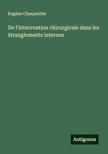 De l'intervention chirurgicale dans les étranglements internes von Antigonos Verlag