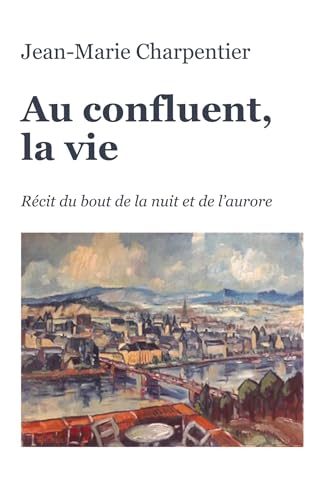 Au confluent, la vie: Récit du bout de la nuit et de l'aurore von Librinova