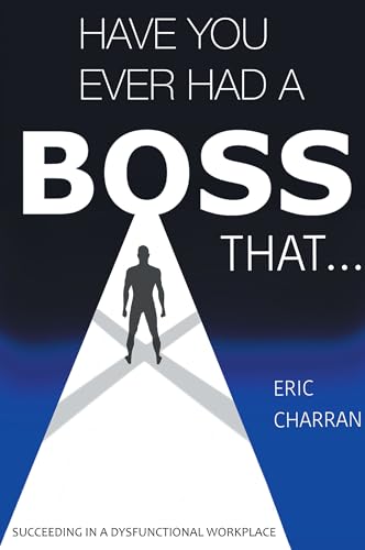 Have You Ever Had a Boss That . . .: Succeeding in a Dysfunctional Workplace von Business Expert Press