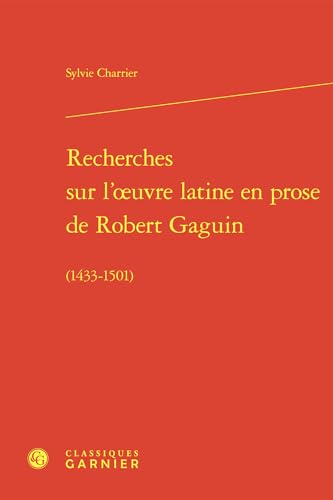 Recherches Sur l'Oeuvre Latine En Prose de Robert Gaguin: (1433-1501) von Classiques Garnier