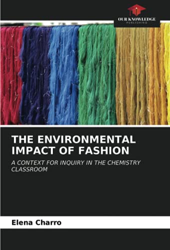 THE ENVIRONMENTAL IMPACT OF FASHION: A CONTEXT FOR INQUIRY IN THE CHEMISTRY CLASSROOM von Our Knowledge Publishing