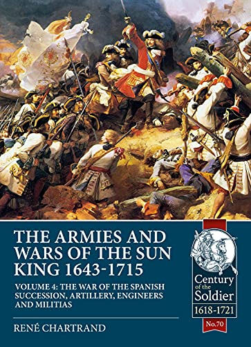 The Armies and Wars of the Sun King 1643-1715: The War of the Spanish Succession, Artillery, Engineers and Militias: Volume 4 - The War of the Spanish ... and Militias (Century of the Soldier, Band 4) von Helion & Company