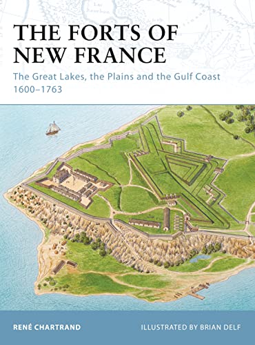 The Forts of New France: The Great Lakes, the Plains and the Gulf Coast 1600-1763 (Fortress, 93, Band 93)