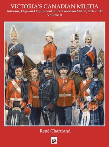 Victoria's Militia: Uniforms, Flags and Equipment of Canadian Milit 1837 - 1901 (Volume 2)