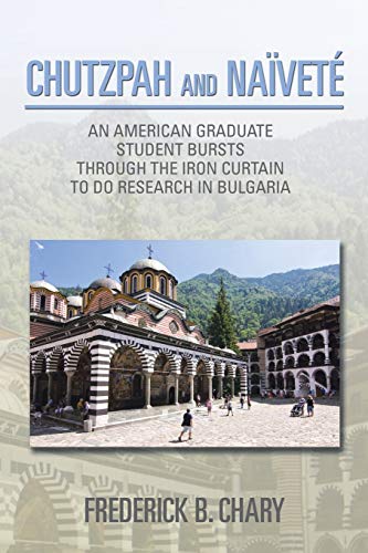 Chutzpah and Naïveté: An American Graduate Student Bursts Through The Iron Curtain To Do Research In Bulgaria von Xlibris
