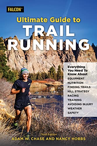 Ultimate Guide to Trail Running: Everything You Need to Know about Equipment, Finding Trails, Nutrition, Hill Strategy, Racing, Avoiding Injury, Training, Weather, and Safety