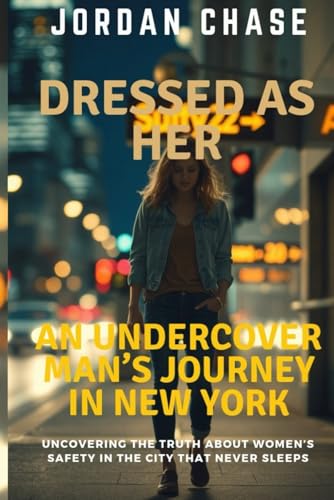 DRESSED AS HER:AN UNDERCOVER MAN’S JOURNEY IN NEW YORK: Uncovering the Truth About Women’s Safety in the City That Never Sleeps DRESSED AS HER:AN UNDERCOVER MAN’S JOURNEY IN NEW YORK: Uncovering the Truth About Women’s Safety in the City That Never Sleeps von Independently published