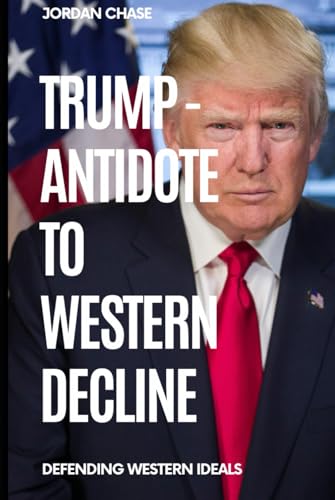 Trump - Antidote to Western Decline: Defending Western ideals (Charting America’s Future, Band 3) von Independently published