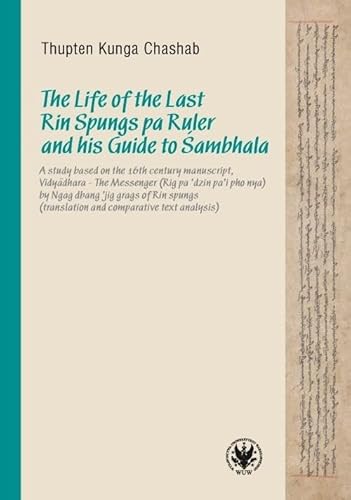 The Life of the Last Rin Spungs Pa Ruler and His Guide to Sambhala: A study based on the 16th century manuscript, Vidyadhara – The Messenger (Rig pa’dzin pa’i pho nya)