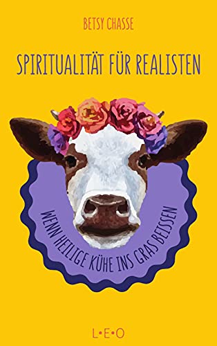 Spiritualität für Realisten: Wenn heilige Kühe ins Gras beißen von L.E.O. Verlag
