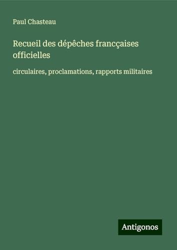 Recueil des dépêches francçaises officielles: circulaires, proclamations, rapports militaires von Antigonos Verlag