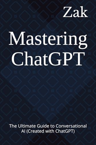 Mastering ChatGPT: The Ultimate Guide to Conversational AI (Created with ChatGPT) (AI Mastery: Books on How to Use AI) von Independently published