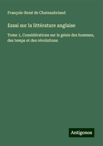 Essai sur la littérature anglaise: Tome 1, Considérations sur le génie des hommes, des temps et des révolutions Essai sur la littérature anglaise: Tome 1, Considérations sur le génie des hommes, des temps et des révolutions von Antigonos Verlag