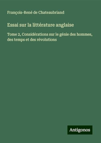 Essai sur la littérature anglaise: Tome 2, Considérations sur le génie des hommes, des temps et des révolutions Essai sur la littérature anglaise: Tome 2, Considérations sur le génie des hommes, des temps et des révolutions von Antigonos Verlag