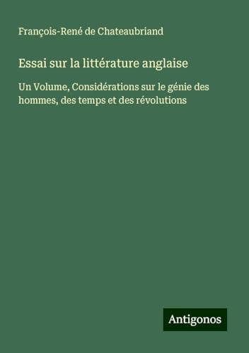 Essai sur la littérature anglaise: Un Volume, Considérations sur le génie des hommes, des temps et des révolutions Essai sur la littérature anglaise: Un Volume, Considérations sur le génie des hommes, des temps et des révolutions von Antigonos Verlag
