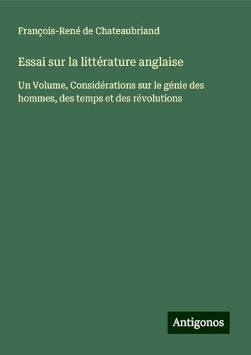 Essai sur la littérature anglaise: Un Volume, Considérations sur le génie des hommes, des temps et des révolutions Essai sur la littérature anglaise: Un Volume, Considérations sur le génie des hommes, des temps et des révolutions von Antigonos Verlag