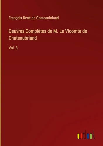 Oeuvres Complètes de M. Le Vicomte de Chateaubriand: Vol. 3 Oeuvres Complètes de M. Le Vicomte de Chateaubriand: Vol. 3 von Outlook Verlag