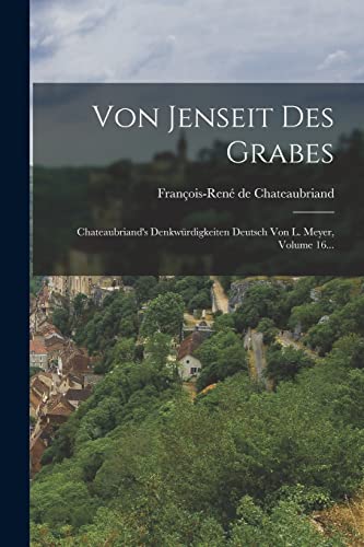 Von Jenseit Des Grabes: Chateaubriand's Denkwürdigkeiten Deutsch Von L. Meyer, Volume 16... Von Jenseit Des Grabes: Chateaubriand's Denkwürdigkeiten Deutsch Von L. Meyer, Volume 16...