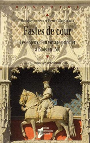 FASTES DE COUR. LES ENJEUX D UN VOYAGES PRINCIER A BLOIS EN 1501: Les enjeux d'un voyage princier à Blois en 1501