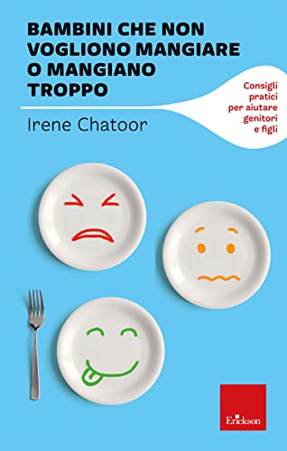 Bambini che non vogliono mangiare o mangiano troppo. Consigli pratici per aiutare genitori e figli (I libri che aiutano)