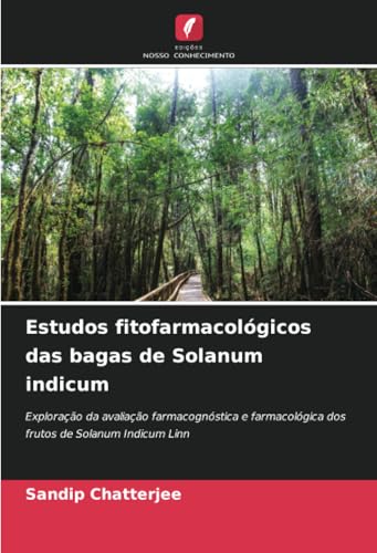 Estudos fitofarmacológicos das bagas de Solanum indicum: Exploração da avaliação farmacognóstica e farmacológica dos frutos de Solanum Indicum Linn von Edições Nosso Conhecimento