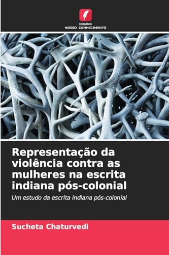 Representação da violência contra as mulheres na escrita indiana pós-colonial: Um estudo da escrita indiana pós-colonial von Edições Nosso Conhecimento