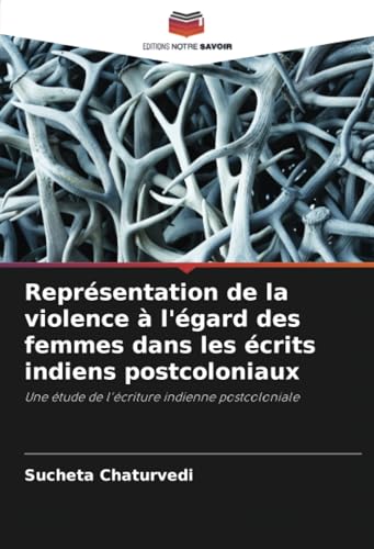 Représentation de la violence à l'égard des femmes dans les écrits indiens postcoloniaux: Une étude de l'écriture indienne postcoloniale von Editions Notre Savoir