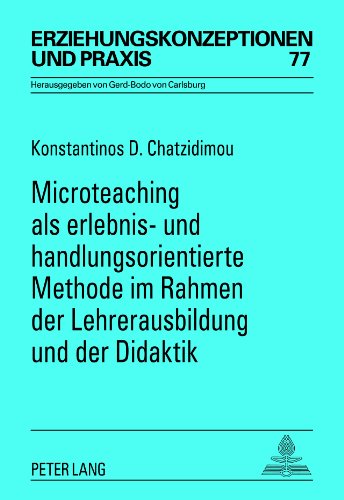 Microteaching als erlebnis- und handlungsorientierte Methode im Rahmen der Lehrerausbildung und der Didaktik: Eine theoretische und empirische ... / Educational Concepts and Practice, Band 77)
