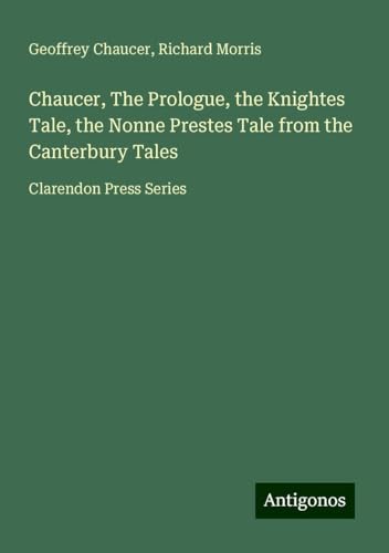 Chaucer, The Prologue, the Knightes Tale, the Nonne Prestes Tale from the Canterbury Tales: Clarendon Press Series Chaucer, The Prologue, the Knightes Tale, the Nonne Prestes Tale from the Canterbury Tales: Clarendon Press Series von Antigonos Verlag