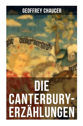 Die Canterbury-Erzählungen: Berühmte mittelalterliche Geschichten von der höfischen Liebe, von Verrat und Habsucht Die Canterbury-Erzählungen: Berühmte mittelalterliche Geschichten von der höfischen Liebe, von Verrat und Habsucht
