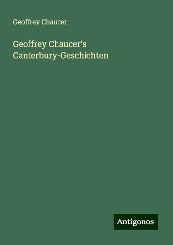 Geoffrey Chaucer's Canterbury-Geschichten Geoffrey Chaucer's Canterbury-Geschichten von Antigonos Verlag