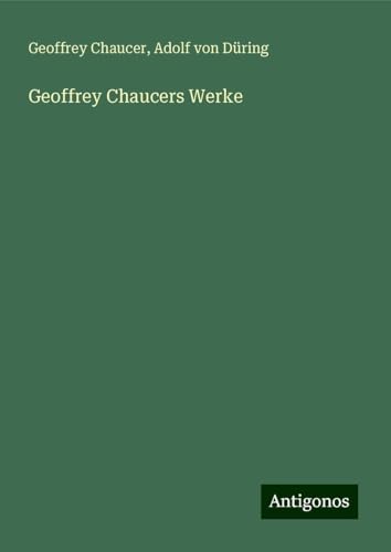 Geoffrey Chaucers Werke Geoffrey Chaucers Werke von Antigonos Verlag