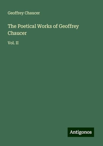 The Poetical Works of Geoffrey Chaucer: Vol. II The Poetical Works of Geoffrey Chaucer: Vol. II von Antigonos Verlag