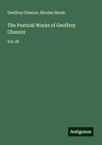 The Poetical Works of Geoffrey Chaucer: Vol. III The Poetical Works of Geoffrey Chaucer: Vol. III von Antigonos Verlag