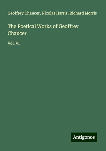 The Poetical Works of Geoffrey Chaucer: Vol. VI The Poetical Works of Geoffrey Chaucer: Vol. VI von Antigonos Verlag