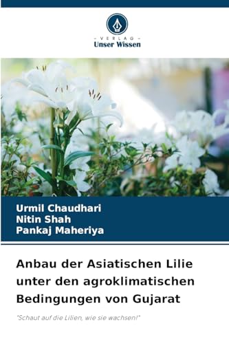 Anbau der Asiatischen Lilie unter den agroklimatischen Bedingungen von Gujarat: "Schaut auf die Lilien, wie sie wachsen!" von Verlag Unser Wissen
