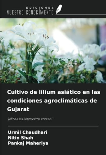 Cultivo de lilium asiático en las condiciones agroclimáticas de Gujarat: "¡Mira a los lilium cómo crecen!" von Ediciones Nuestro Conocimiento