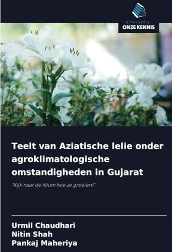 Teelt van Aziatische lelie onder agroklimatologische omstandigheden in Gujarat: "Kijk naar de lilium hoe ze groeien!" von Uitgeverij Onze Kennis