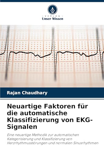 Neuartige Faktoren für die automatische Klassifizierung von EKG-Signalen: Eine neuartige Methodik zur automatischen Kategorisierung und ... und normalen Sinusrhythmen von Verlag Unser Wissen