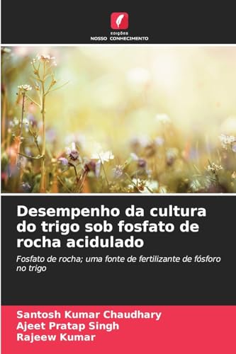 Desempenho da cultura do trigo sob fosfato de rocha acidulado: Fosfato de rocha; uma fonte de fertilizante de fósforo no trigo von Edições Nosso Conhecimento