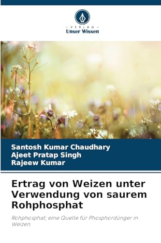Ertrag von Weizen unter Verwendung von saurem Rohphosphat: Rohphosphat; eine Quelle für Phosphordünger in Weizen von Verlag Unser Wissen