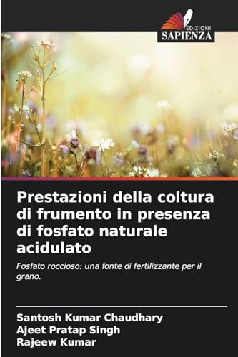 Prestazioni della coltura di frumento in presenza di fosfato naturale acidulato: Fosfato roccioso: una fonte di fertilizzante per il grano. von Edizioni Sapienza